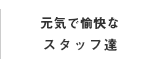 元気で愉快なスタッフ達